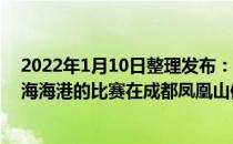 2022年1月10日整理发布：2021足协杯决赛山东泰山与上海海港的比赛在成都凤凰山体育场进行