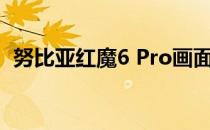 努比亚红魔6 Pro画面评价:合适的神器控制