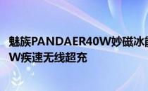 魅族PANDAER40W妙磁冰能超充背甲不仅至高支持魅族40W疾速无线超充