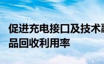 促进充电接口及技术融合统一提高电器电子产品回收利用率