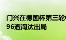 门兴在德国杯第三轮0-3不敌德乙球队汉诺威96遭淘汰出局