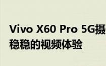 Vivo X60 Pro 5G摄像头评价:优秀全能玩家 稳稳的视频体验