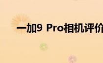 一加9 Pro相机评价:性价比不错的旗舰