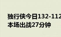 独行侠今日132-112击败开拓者波尔津吉斯本场出战27分钟