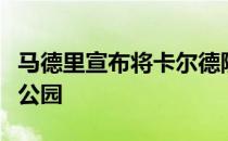 马德里宣布将卡尔德隆旧址改造成马竞元素的公园