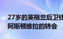 27岁的英格兰后卫钱伯斯完成了从阿森纳到阿斯顿维拉的转会