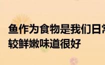 鱼作为食物是我们日常生活中经常吃的肉肉比较鲜嫩味道很好