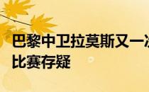 巴黎中卫拉莫斯又一次受伤能否出战接下来的比赛存疑