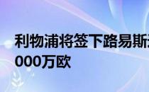 利物浦将签下路易斯迪亚斯据悉转会费约为6000万欧