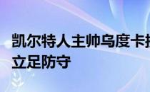 凯尔特人主帅乌度卡接受采访时强调球队需要立足防守