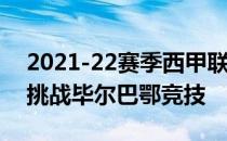 2021-22赛季西甲联赛第23轮西班牙人客场挑战毕尔巴鄂竞技