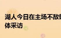 湖人今日在主场不敌雄鹿赛后詹姆斯接受了媒体采访