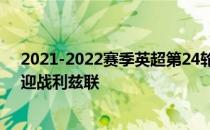 2021-2022赛季英超第24轮展开角逐阿斯顿维拉坐镇主场迎战利兹联