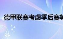 德甲联赛考虑季后赛等新模式是令人兴奋的