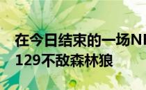 在今日结束的一场NBA常规赛中步行者120-129不敌森林狼