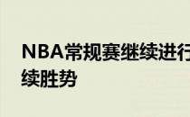 NBA常规赛继续进行，圣安东尼奥马刺队延续胜势