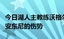 今日湖人主教练沃格尔接受媒体采访时谈到了安东尼的伤势