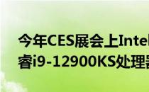 今年CES展会上Intel推出了一款特挑版的酷睿i9-12900KS处理器