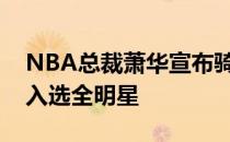 NBA总裁萧华宣布骑士中锋贾莱特阿伦递补入选全明星