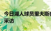 今日湖人球员里夫斯在球队训练后接受了媒体采访