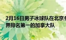 2月16日男子冰球队在北京冬奥会男子冰球淘汰赛中再遇世界排名第一的加拿大队