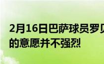 2月16日巴萨球员罗贝托自知球队对于续约他的意愿并不强烈