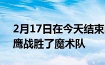 2月17日在今天结束的一场NBA常规赛中老鹰战胜了魔术队