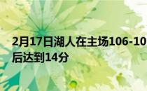 2月17日湖人在主场106-101险胜爵士这场比赛湖人最大落后达到14分