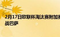 2月17日欧联杯淘汰赛附加赛首回合那不勒斯将前往客场挑战巴萨