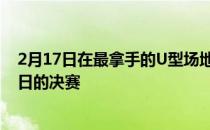 2月17日在最拿手的U型场地技巧比赛中谷爱凌轻松晋级18日的决赛