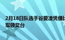 2月18日队选手谷爱凌凭借比赛中第二跳的完美发挥登顶冠军领奖台