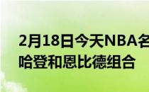 2月18日今天NBA名宿巴克利在节目中谈到哈登和恩比德组合