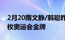 2月20隋文静/韩聪昨晚拿到了花滑队的第二枚奥运会金牌