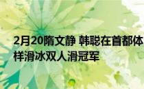 2月20隋文静 韩聪在首都体育馆夺得北京2022年冬奥会花样滑冰双人滑冠军