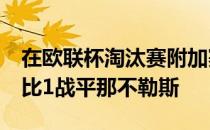 在欧联杯淘汰赛附加赛首回合中巴萨在主场1比1战平那不勒斯