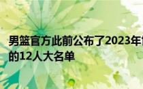 男篮官方此前公布了2023年世界杯预选赛美洲区第二窗口期的12人大名单