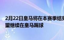 皇马将在本赛季结束后与阿森西奥商谈续约球员希望继续在皇马踢球