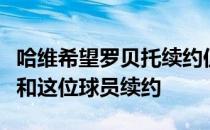 哈维希望罗贝托续约但俱乐部的有些人并不想和这位球员续约