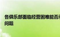 各俱乐部面临经营困难能否承担得起场租和安保费用也是个问题