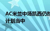 AC米兰中场凯西仍然在巴萨下个赛季的准备计划当中