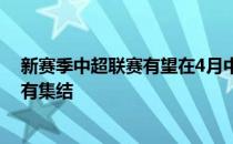 新赛季中超联赛有望在4月中旬开启不过目前沧州雄狮还没有集结