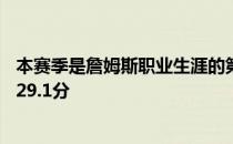 本赛季是詹姆斯职业生涯的第19个赛季目前他的场均得分为29.1分