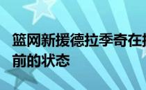 篮网新援德拉季奇在接受采访时谈到了球队目前的状态