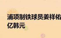 浦项制铁球员姜祥佑加盟国安的转会费是10亿韩元