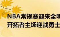 NBA常规赛迎来全明星赛休整后首个比赛日开拓者主场迎战勇士