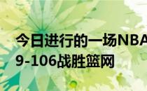 今日进行的一场NBA常规赛凯尔特人客场129-106战胜篮网