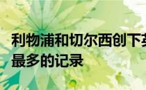 利物浦和切尔西创下英格兰顶级联赛球队点球最多的记录