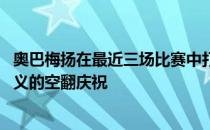 奥巴梅扬在最近三场比赛中打入五球 并以一个具有里程碑意义的空翻庆祝