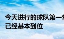 今天进行的球队第一堂训练课上申花国内球员已经基本到位