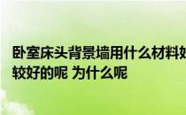 卧室床头背景墙用什么材料好 卧室背景墙一般用什么材料比较好的呢 为什么呢 